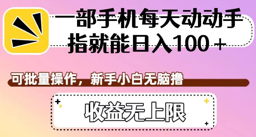 一部手机每天动动手指就能日入100+，可批量操作，新手小白无脑撸，收益无上限【揭秘】-一课资源