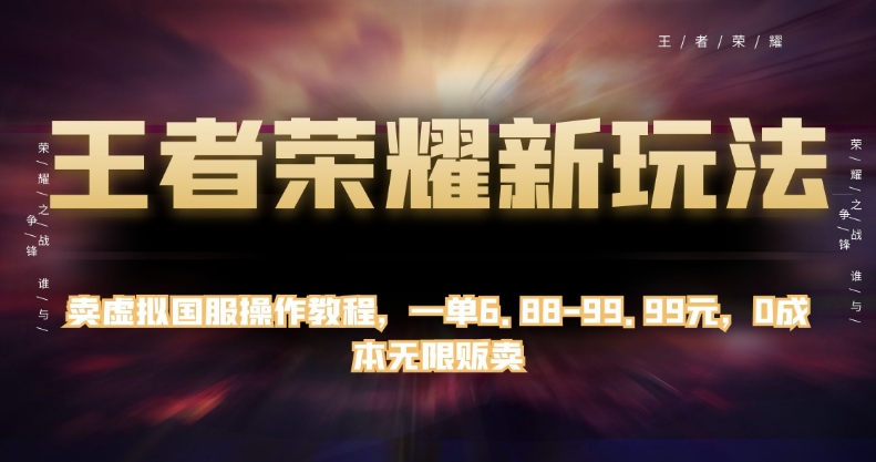 王者荣耀新玩法，卖虚拟国服操作教程，一单6.88-99.99元，0成本无限贩卖【揭秘】-一课资源