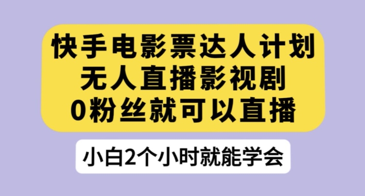 快手电影票达人计划，无人直播影视剧，0粉丝就可以直播【揭秘】-一课资源