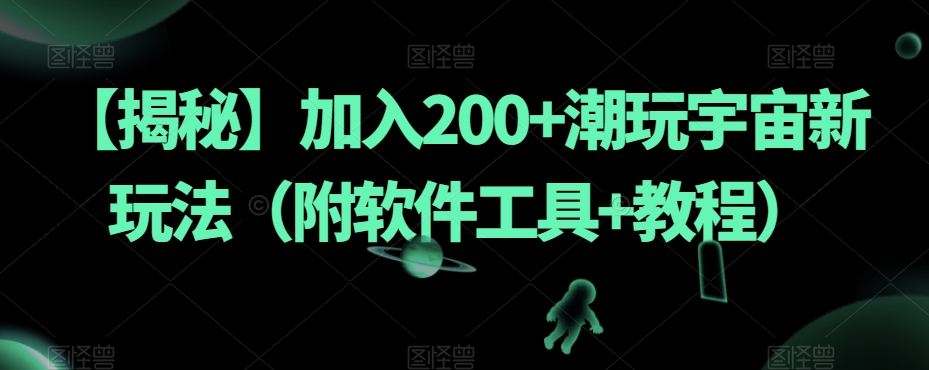 【揭秘】加入200+潮玩宇宙新玩法（附软件工具+教程）-一课资源