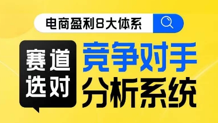 电商盈利8大体系·赛道选对，​竞争对手分析系统线上课-一课资源