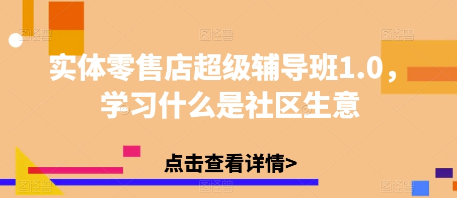 实体零售店超级辅导班1.0，学习什么是社区生意-一课资源