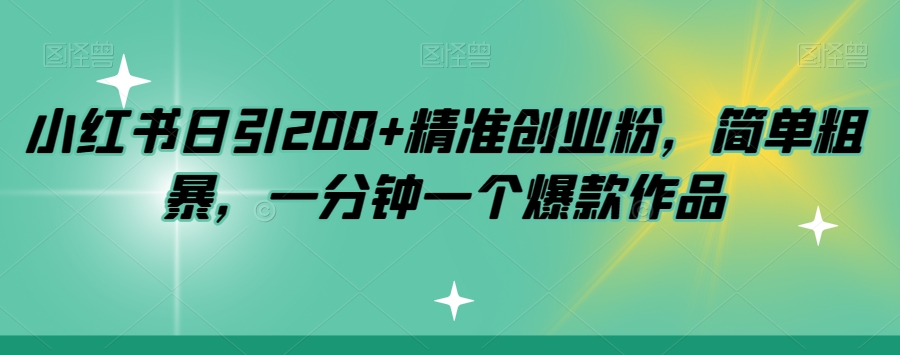 小红书日引200+精准创业粉，简单粗暴，一分钟一个爆款作品【揭秘】-一课资源