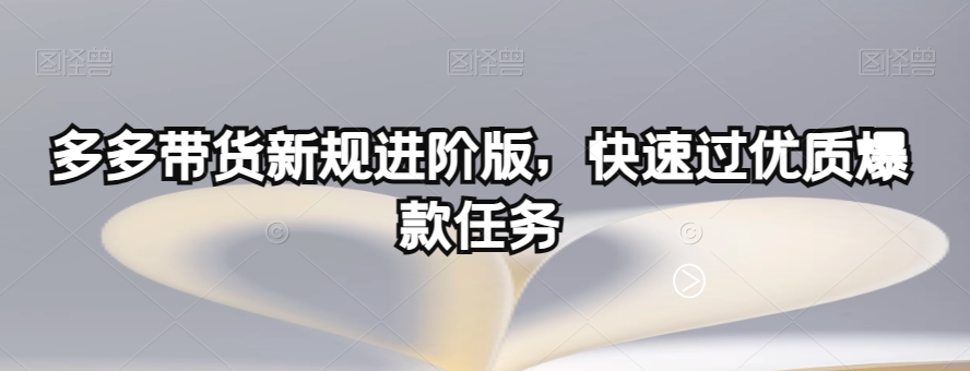 多多带货新规进阶版，快速过优质爆款任务-一课资源