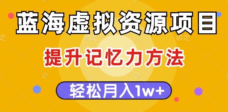 蓝海虚拟资源项目，提升记忆力方法，多种变现方式，轻松月入1w+【揭秘】-一课资源