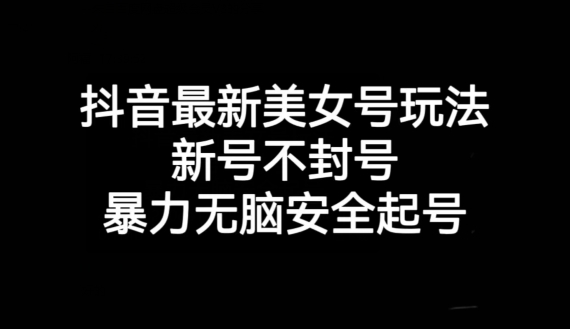 抖音最新美女号玩法，新号不封号，暴力无脑安全起号【揭秘】-一课资源