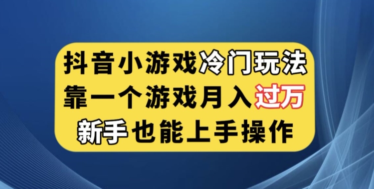 抖音小游戏冷门玩法，靠一个游戏月入过万，新手也能轻松上手【揭秘】-一课资源