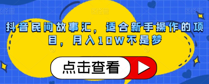 抖音民间故事汇，适合新手操作的项目，月入10W不是梦【揭秘】-一课资源