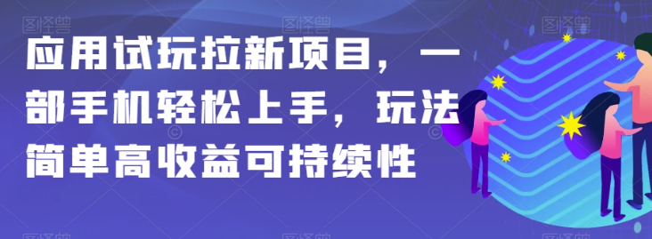 应用试玩拉新项目，一部手机轻松上手，玩法简单高收益可持续性【揭秘】-一课资源