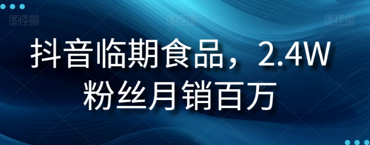 抖音临期食品项目，2.4W粉丝月销百万【揭秘】-一课资源