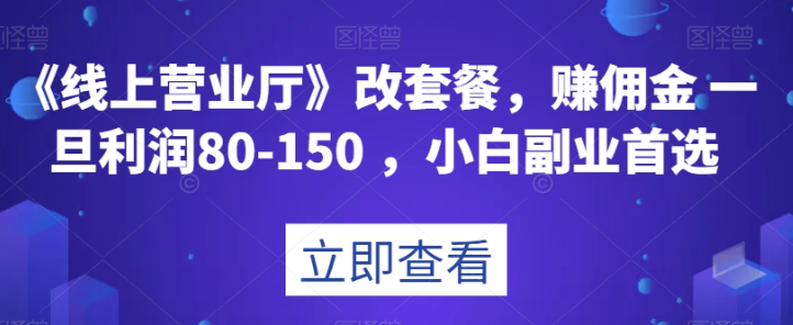 《线上营业厅》改套餐，赚佣金一旦利润80-150，小白副业首选【揭秘】-一课资源