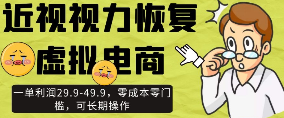 近视视力恢复虚拟电商，一单利润29.9-49.9，零成本零门槛，可长期操作【揭秘】-一课资源