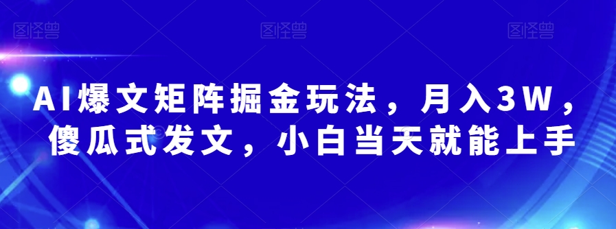 AI爆文矩阵掘金玩法，月入3W，傻瓜式发文，小白当天就能上手【揭秘】-一课资源