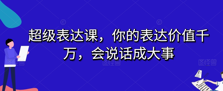 超级表达课，你的表达价值千万，会说话成大事-一课资源