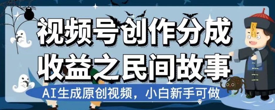 视频号创作分成收益之民间故事，AI生成原创视频，小白新手可做【揭秘】-一课资源