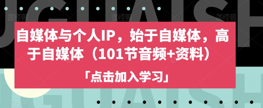 自媒体与个人IP，始于自媒体，高于自媒体（101节音频+资料）-一课资源