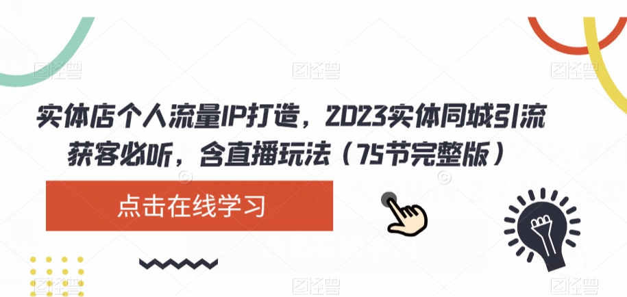 实体店个人流量IP打造，2023实体同城引流获客必听，含直播玩法（75节完整版）-一课资源