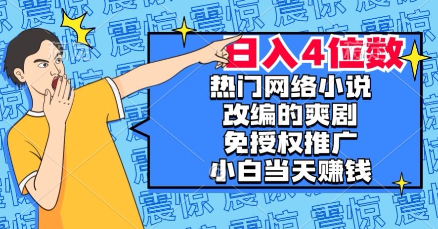 热门网络小说改编的爽剧，免授权推广，新人当天就能赚钱，日入4位数【揭秘】-一课资源