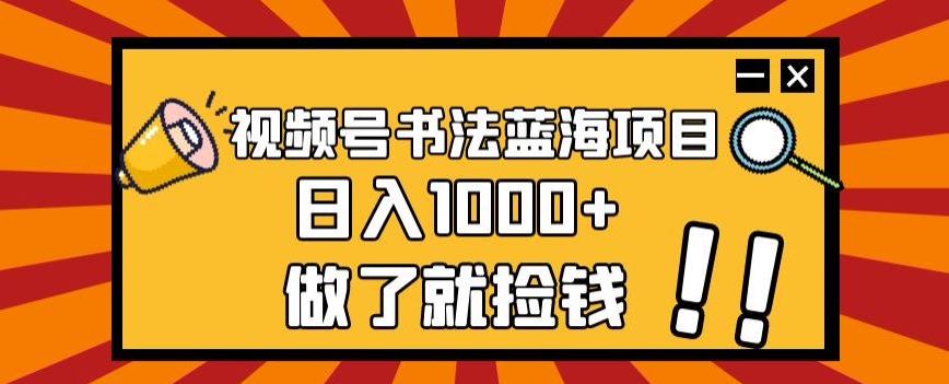 视频号书法蓝海项目，玩法简单，日入1000+【揭秘】-一课资源