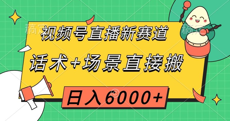 视频号直播新赛道，话术+场景直接搬，日入6000+【揭秘】-一课资源