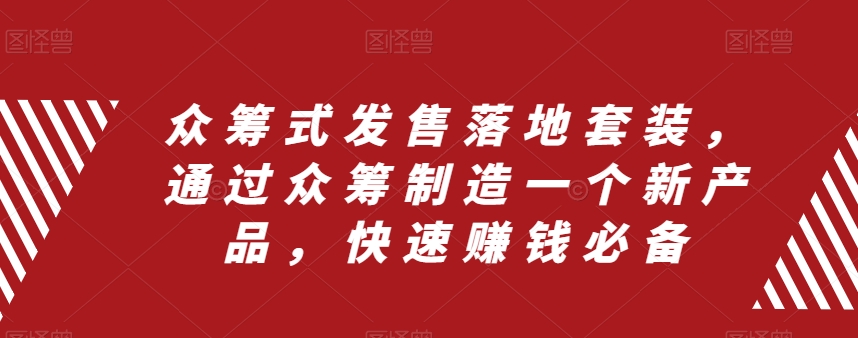 众筹式发售落地套装，通过众筹制造一个新产品，快速赚钱必备-一课资源