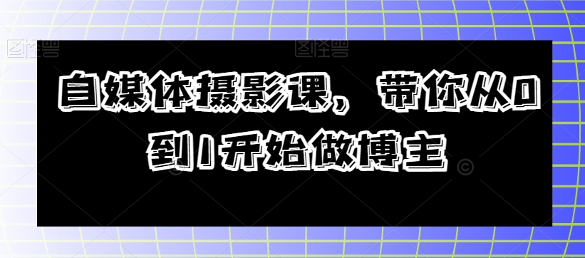 自媒体摄影课，带你从0到1开始做博主-一课资源