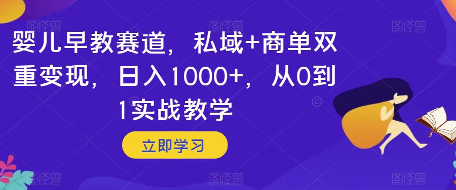 婴儿早教赛道，私域+商单双重变现，日入1000+，从0到1实战教学【揭秘】-一课资源