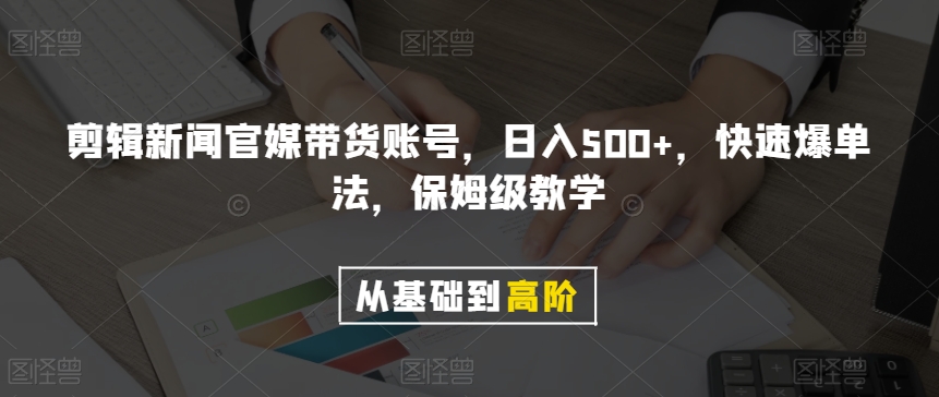 剪辑新闻官媒带货账号，日入500+，快速爆单法，保姆级教学【揭秘】-一课资源