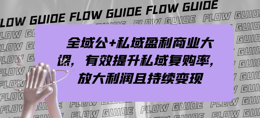 全域公+私域盈利商业大课，有效提升私域复购率，放大利润且持续变现-一课资源