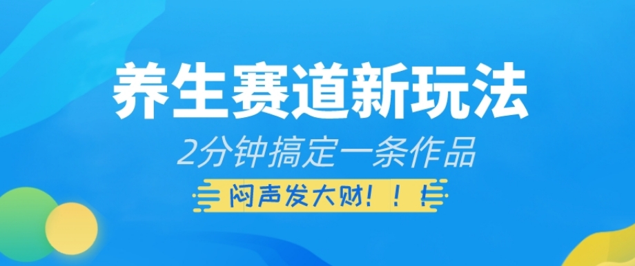 养生赛道新玩法，2分钟搞定一条作品，闷声发大财【揭秘】-一课资源