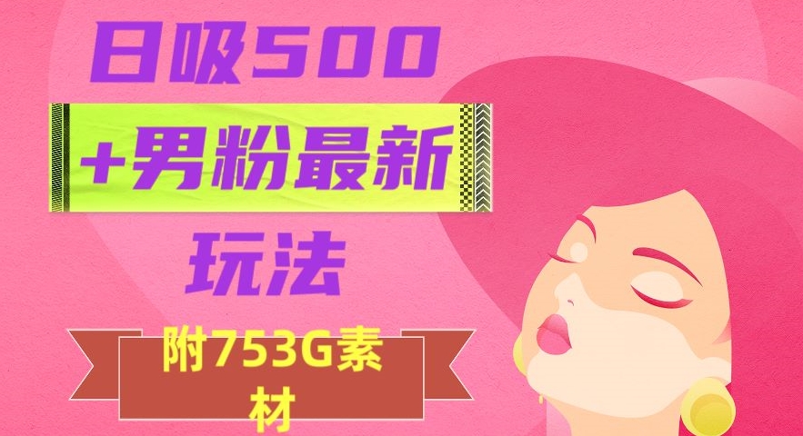 日吸500+男粉最新玩法，从作品制作到如何引流及后端变现，保姆级教程【揭秘】-一课资源