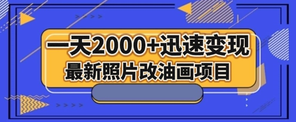 最新照片改油画项目，流量爆到爽，一天2000+迅速变现【揭秘】-一课资源