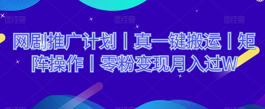 网剧推广计划丨真一键搬运丨矩阵操作丨零粉变现月入过W-一课资源