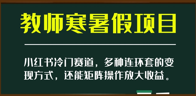 小红书冷门赛道，教师寒暑假项目，多种连环套的变现方式，还能矩阵操作放大收益【揭秘】-一课资源