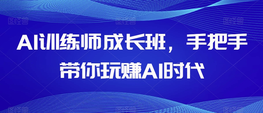 AI训练师成长班，手把手带你玩赚AI时代-一课资源