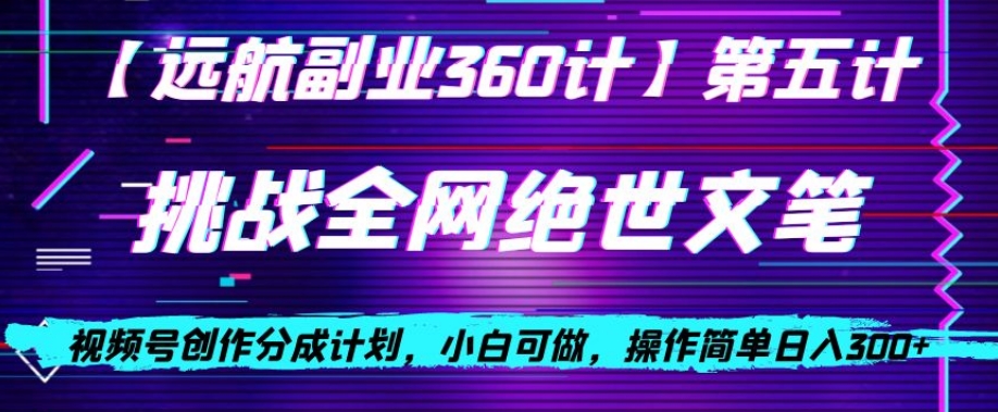 视频号创作分成之挑战全网绝世文笔，小白可做，操作简单日入300+【揭秘】-一课资源