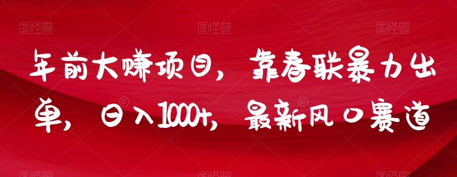 年前大赚项目，靠春联暴力出单，日入1000+，最新风口赛道【揭秘】-一课资源