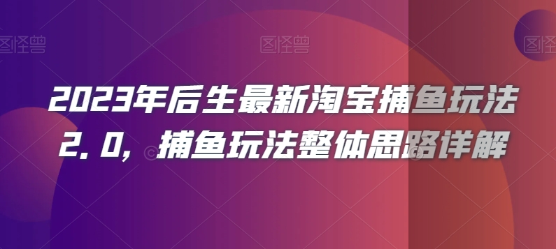 2023年后生最新淘宝捕鱼玩法2.0，捕鱼玩法整体思路详解-一课资源