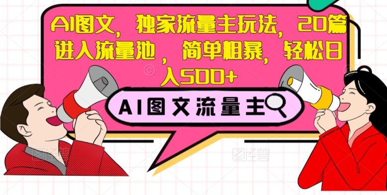 AI图文，独家流量主玩法，20篇进入流量池，简单粗暴，轻松日入500+【揭秘】-一课资源