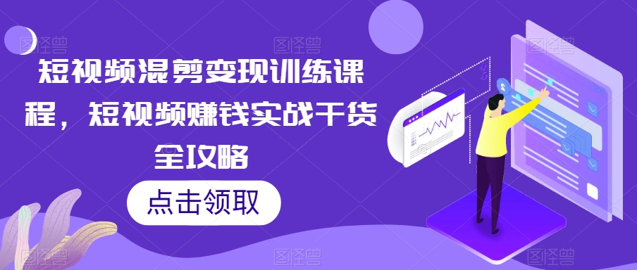 短视频混剪变现训练课程，短视频赚钱实战干货全攻略-一课资源