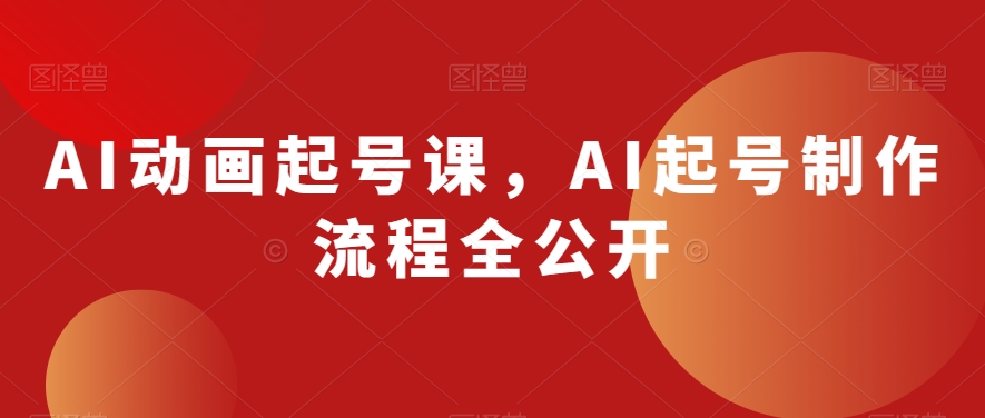 AI动画起号课，AI起号制作流程全公开-一课资源