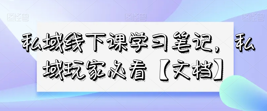 私域线下课学习笔记，​私域玩家必看【文档】-一课资源