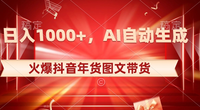 10日入1000+火爆抖音年货图文带货，AI自动生成自己的年货原创图文【揭秘】-一课资源