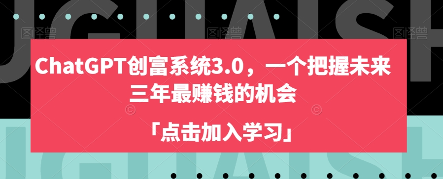 ChatGPT创富系统3.0，一个把握未来三年最赚钱的机会-一课资源