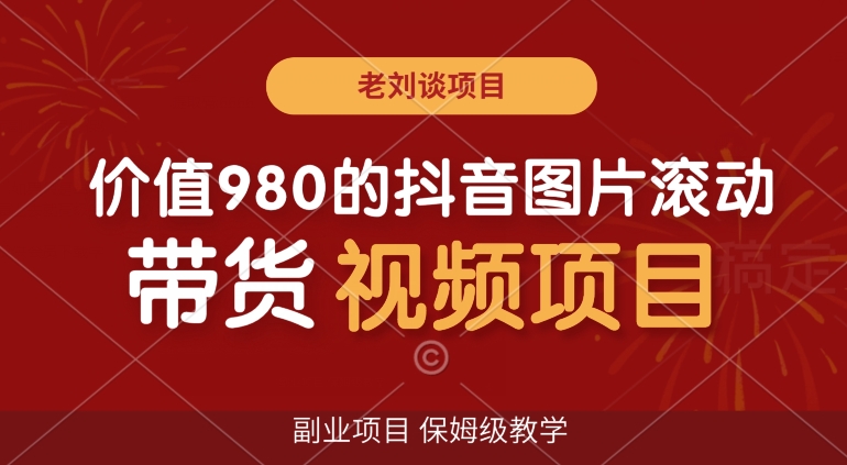 价值980的抖音图片滚动带货视频副业项目，保姆级教学【揭秘】-一课资源