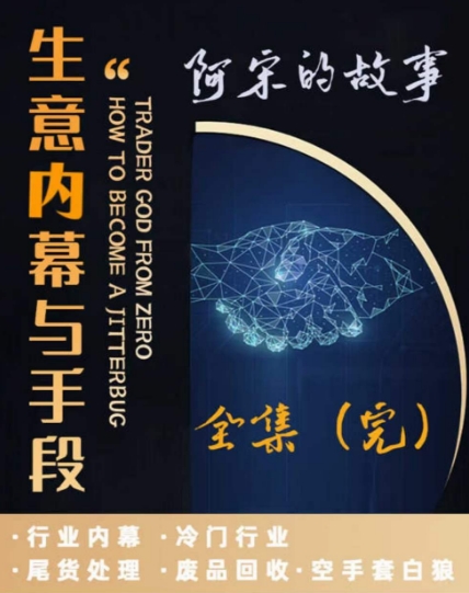 阿宋的故事·生意内幕与手段，行业内幕 冷门行业 尾货处理 废品回收 空手套白狼-一课资源