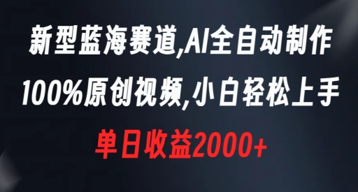 新型蓝海赛道，AI全自动制作，100%原创视频，小白轻松上手，单日收益2000+【揭秘】-一课资源