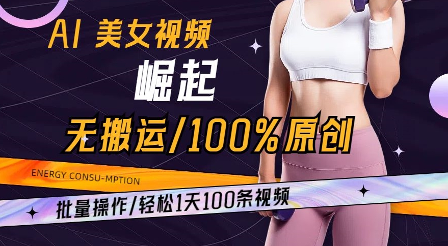 AI美女视频崛起玩法无搬运100%原创，批量操作，轻松1天100条【揭秘】-一课资源