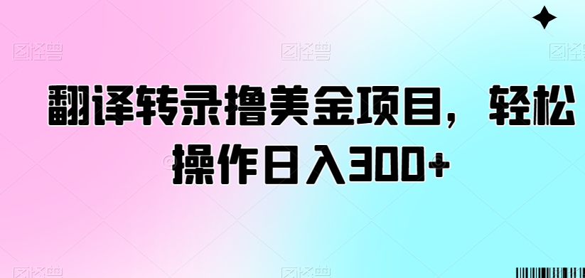 翻译转录撸美金项目，轻松操作日入300+【揭秘】-一课资源