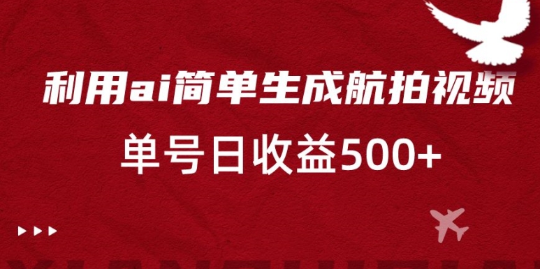 利用ai简单复制粘贴，生成航拍视频，单号日收益500+【揭秘】-一课资源